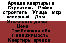 Аренда квартиры п. Строитель › Район ­ строитель › Улица ­ мкр северный › Дом ­ 38 › Этажность дома ­ 5 › Цена ­ 12 000 - Тамбовская обл. Недвижимость » Квартиры аренда   